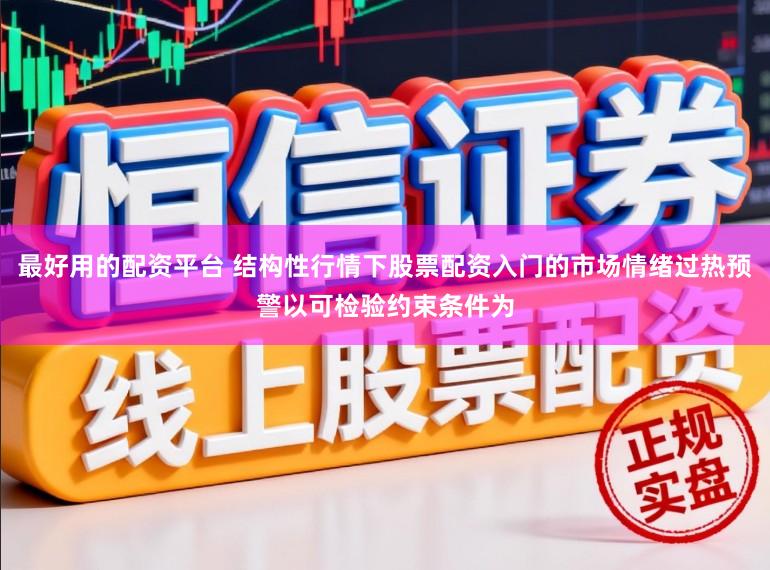 最好用的配资平台 结构性行情下股票配资入门的市场情绪过热预警以可检验约束条件为