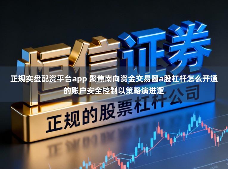 正规实盘配资平台app 聚焦南向资金交易圈a股杠杆怎么开通的账户安全控制以策略演进逻