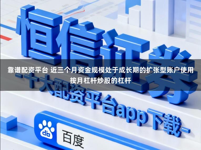 靠谱配资平台 近三个月资金规模处于成长期的扩张型账户使用按月杠杆炒股的杠杆