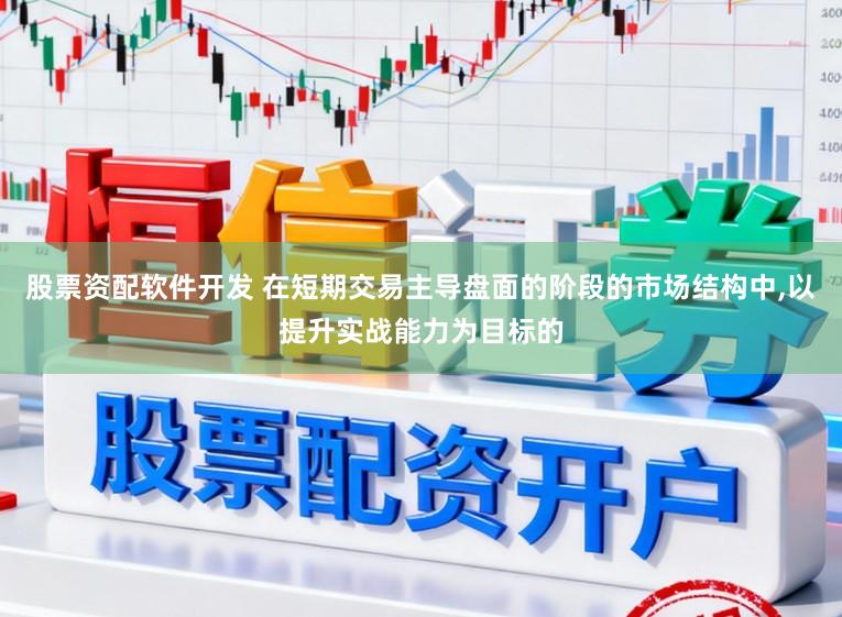 股票资配软件开发 在短期交易主导盘面的阶段的市场结构中，以提升实战能力为目标的