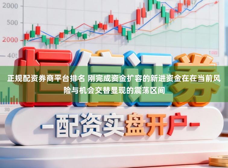 正规配资券商平台排名 刚完成资金扩容的新进资金在在当前风险与机会交替显现的震荡区间