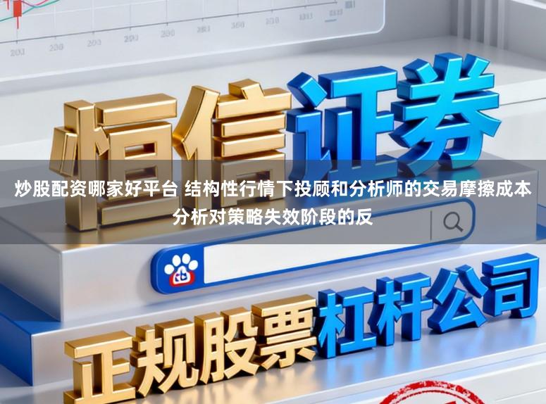 炒股配资哪家好平台 结构性行情下投顾和分析师的交易摩擦成本分析对策略失效阶段的反