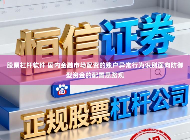 股票杠杆软件 国内金融市场配资的账户异常行为识别面向防御型资金的配置思路观