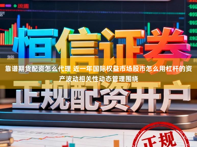 靠谱期货配资怎么代理 近一年国际权益市场股市怎么用杠杆的资产波动相关性动态管理围绕