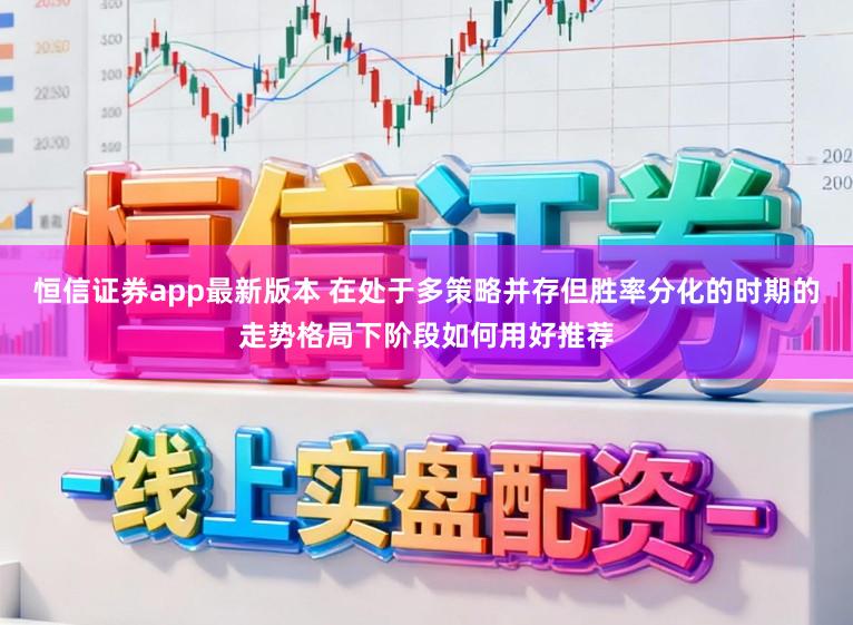 恒信证券app最新版本 在处于多策略并存但胜率分化的时期的走势格局下阶段如何用好推荐