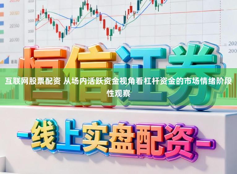 互联网股票配资 从场内活跃资金视角看杠杆资金的市场情绪阶段性观察