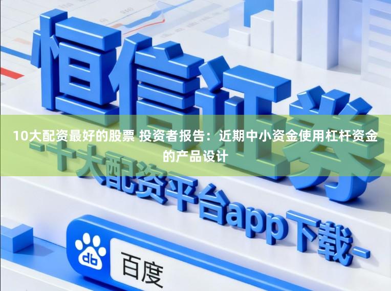 10大配资最好的股票 投资者报告:近期中小资金使用杠杆资金的产品设计