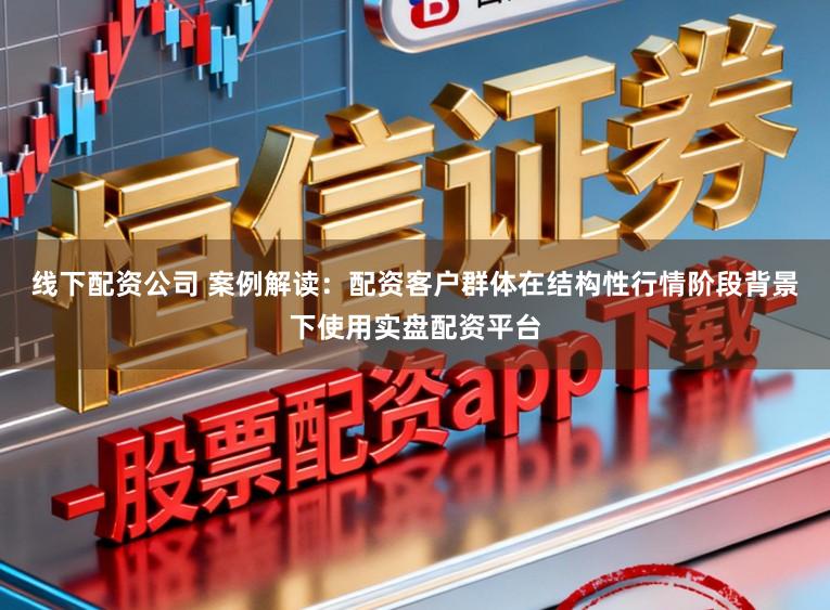 线下配资公司 案例解读:配资客户群体在结构性行情阶段背景下使用实盘配资平台