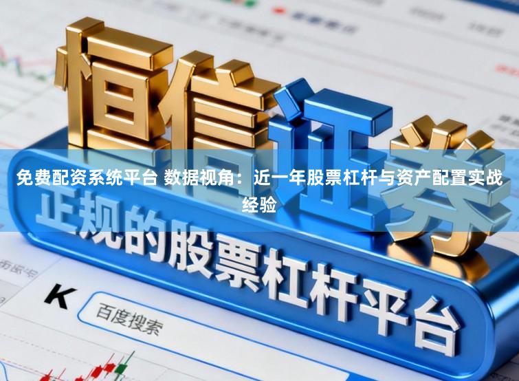 免费配资系统平台 数据视角：近一年股票杠杆与资产配置实战经验