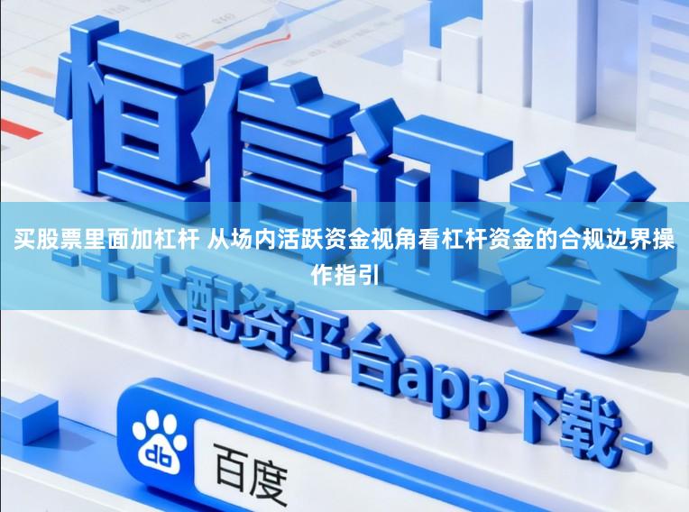 买股票里面加杠杆 从场内活跃资金视角看杠杆资金的合规边界操作指引
