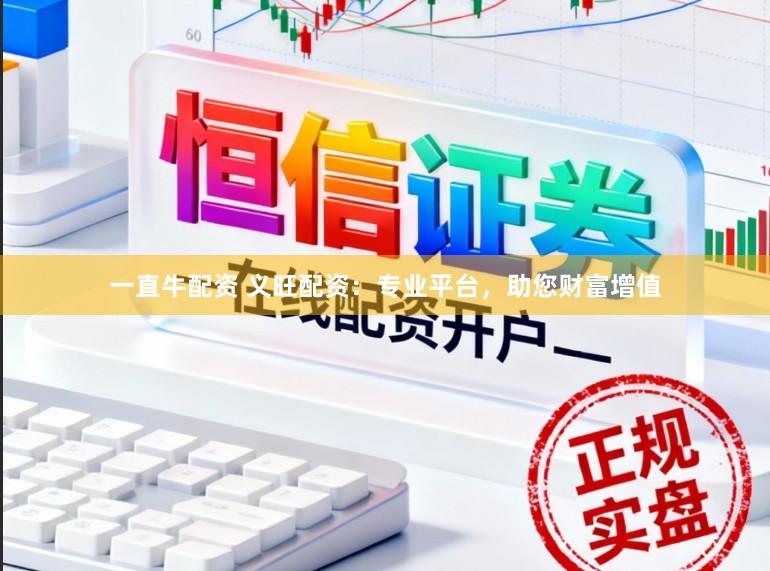 一直牛配资 义旺配资：专业平台，助您财富增值