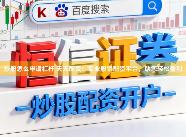 炒股怎么申请杠杆 天天配资:专业股票配资平台,助您轻松盈利