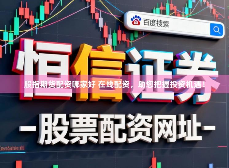 股指期货配资哪家好 在线配资,助您把握投资机遇!
