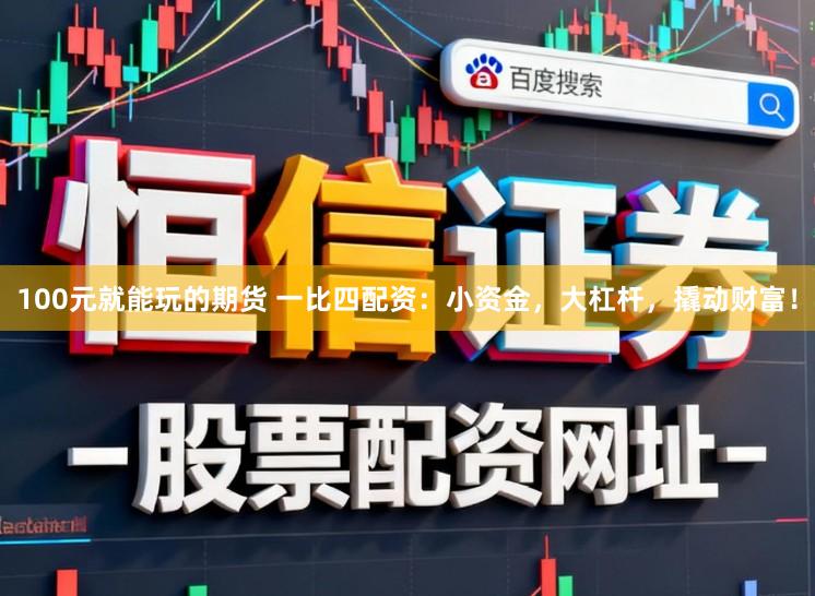 100元就能玩的期货 一比四配资：小资金，大杠杆，撬动财富！