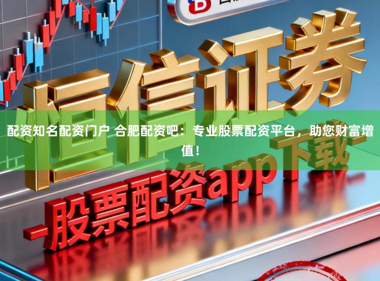 配资知名配资门户 合肥配资吧：专业股票配资平台，助您财富增值！