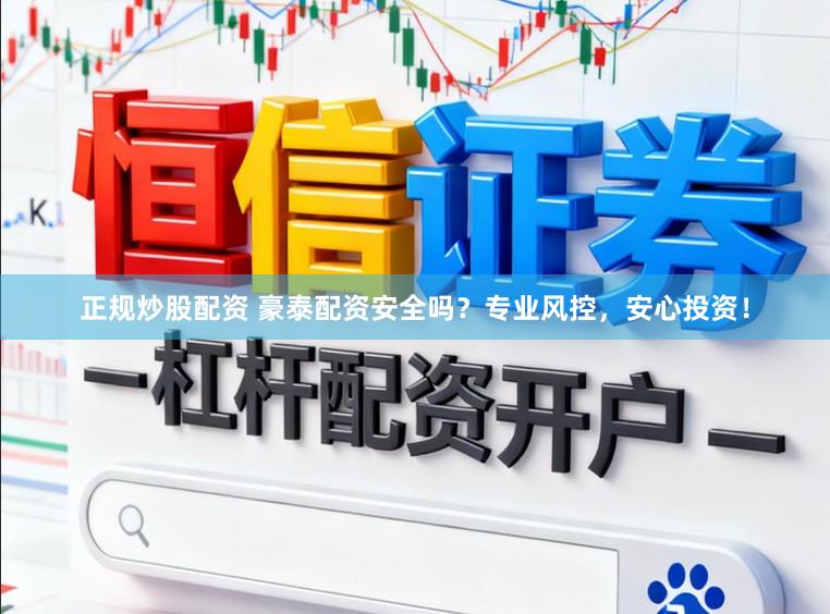 正规炒股配资 豪泰配资安全吗？专业风控，安心投资！