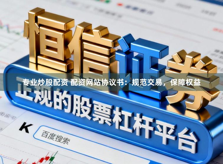 专业炒股配资 配资网站协议书:规范交易,保障权益