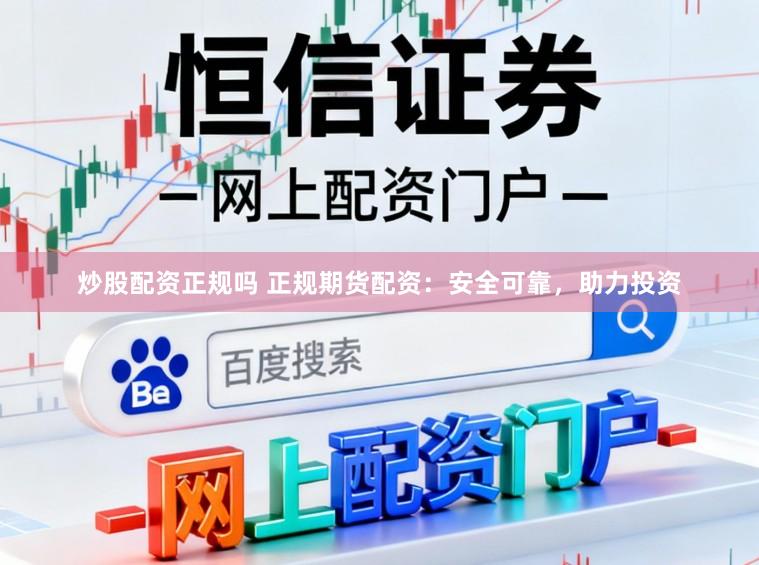 炒股配资正规吗 正规期货配资：安全可靠，助力投资