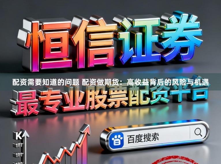 配资需要知道的问题 配资做期货：高收益背后的风险与机遇