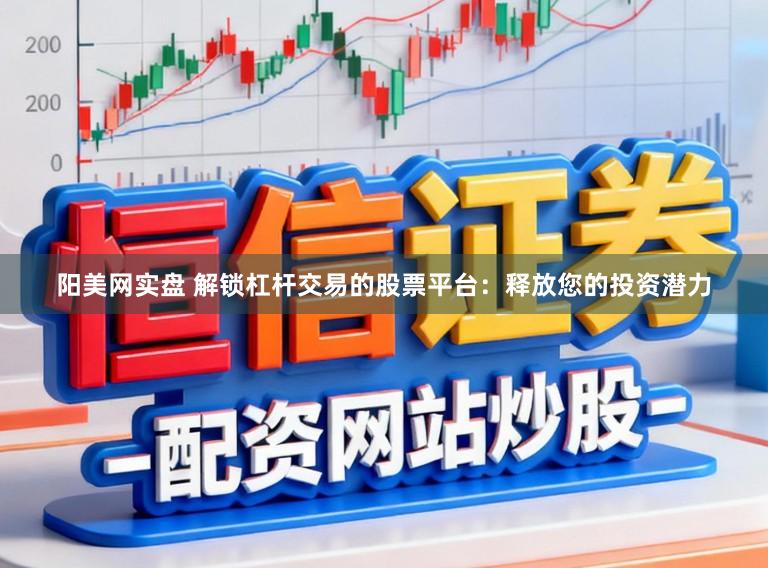 阳美网实盘 解锁杠杆交易的股票平台:释放您的投资潜力