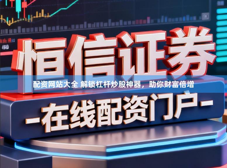 配资网站大全 解锁杠杆炒股神器,助你财富倍增