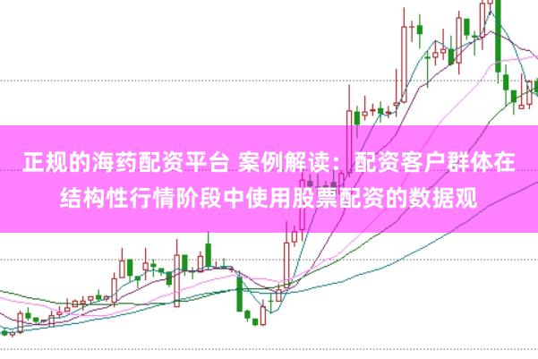 正规的海药配资平台 案例解读：配资客户群体在结构性行情阶段中使用股票配资的数据观