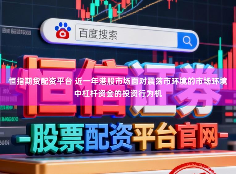 恒指期货配资平台 近一年港股市场面对震荡市环境的市场环境中杠杆资金的投资行为机