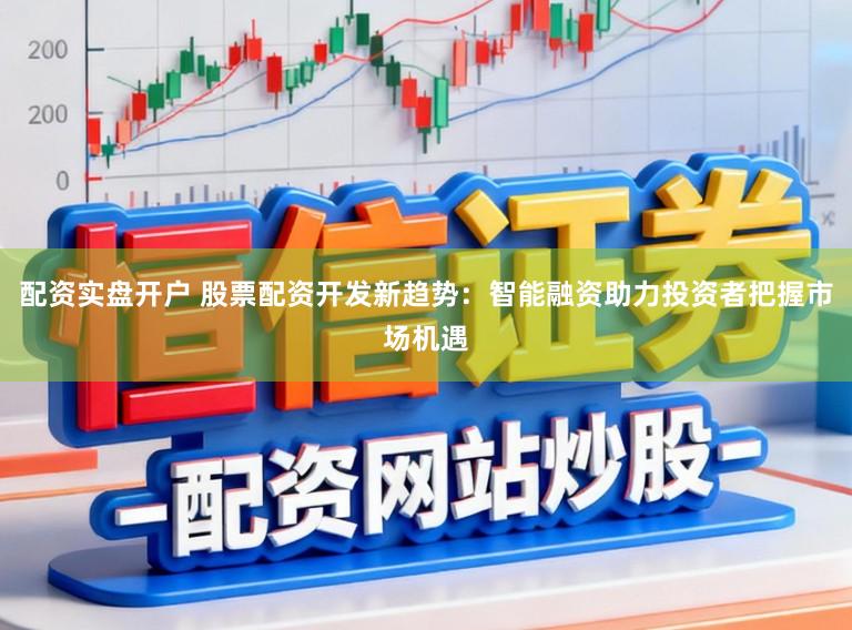 配资实盘开户 股票配资开发新趋势:智能融资助力投资者把握市场机遇