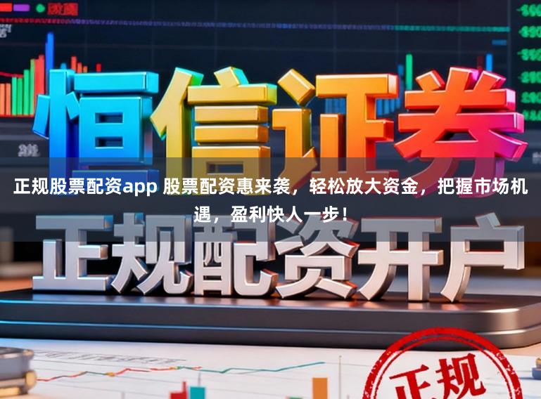 正规股票配资app 股票配资惠来袭,轻松放大资金,把握市场机遇,盈利快人一步!
