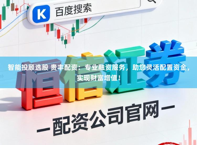 智能投顾选股 贵丰配资:专业融资服务,助您灵活配置资金,实现财富增值!