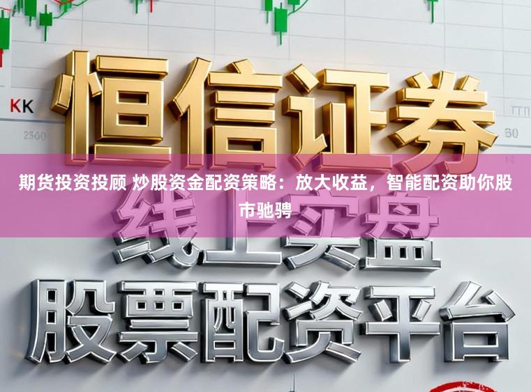 期货投资投顾 炒股资金配资策略：放大收益，智能配资助你股市驰骋