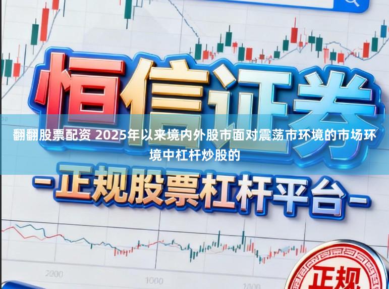 翻翻股票配资 2025年以来境内外股市面对震荡市环境的市场环境中杠杆炒股的