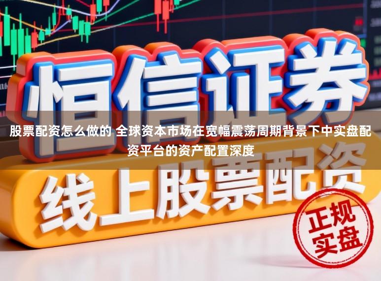 股票配资怎么做的 全球资本市场在宽幅震荡周期背景下中实盘配资平台的资产配置深度