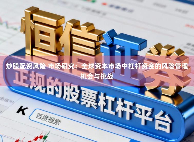 炒股配资风险 市场研究：全球资本市场中杠杆资金的风险管理机会与挑战