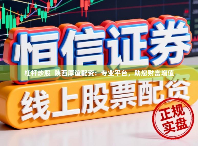 杠杆炒股  陕西厚谊配资：专业平台，助您财富增值
