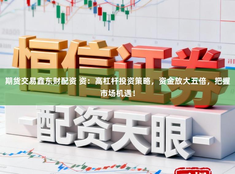 期货交易鑫东财配资 资：高杠杆投资策略，资金放大五倍，把握市场机遇！