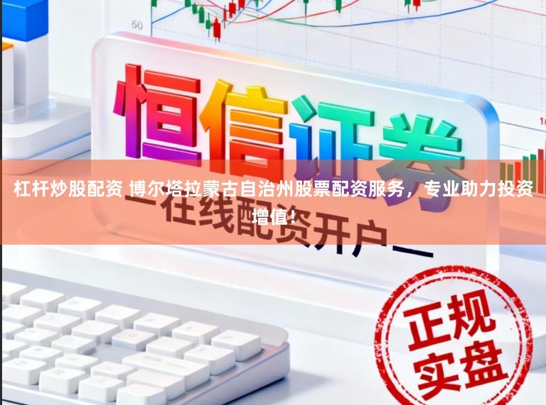 杠杆炒股配资 博尔塔拉蒙古自治州股票配资服务，专业助力投资增值！