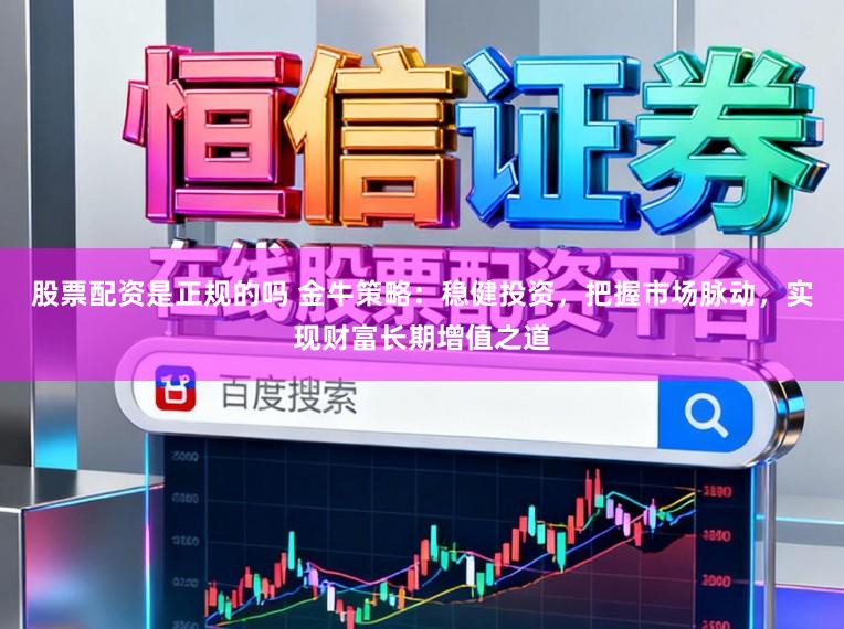 股票配资是正规的吗 金牛策略：稳健投资，把握市场脉动，实现财富长期增值之道