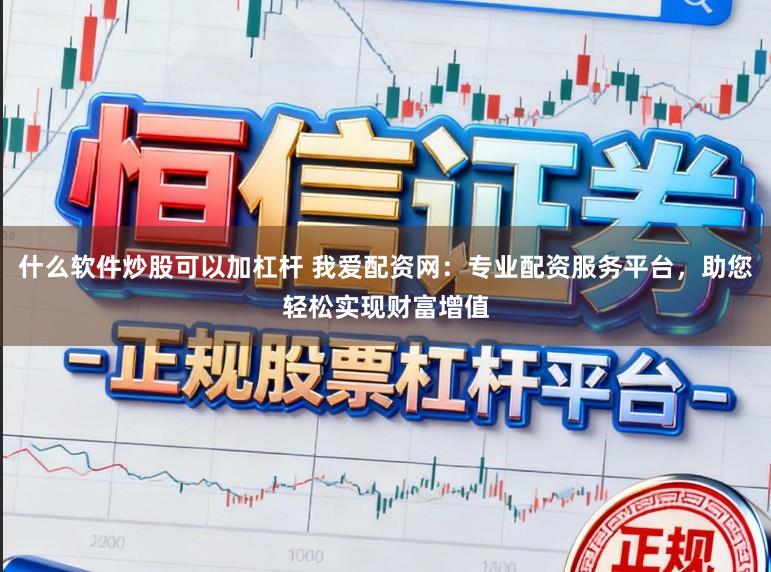 什么软件炒股可以加杠杆 我爱配资网：专业配资服务平台，助您轻松实现财富增值