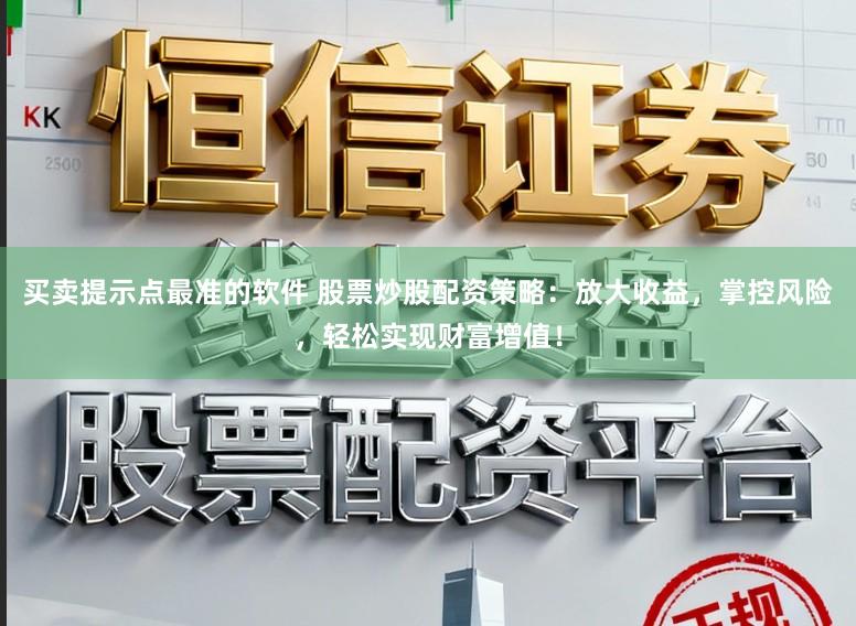 买卖提示点最准的软件 股票炒股配资策略：放大收益，掌控风险，轻松实现财富增值！