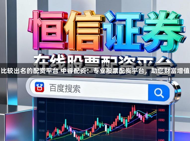 比较出名的配资平台 中睿配资：专业股票配资平台，助您财富增值