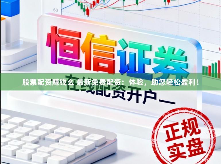 股票配资赚钱么 最新免费配资：体验，助您轻松盈利！