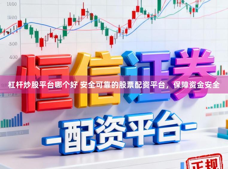 杠杆炒股平台哪个好 安全可靠的股票配资平台,保障资金安全