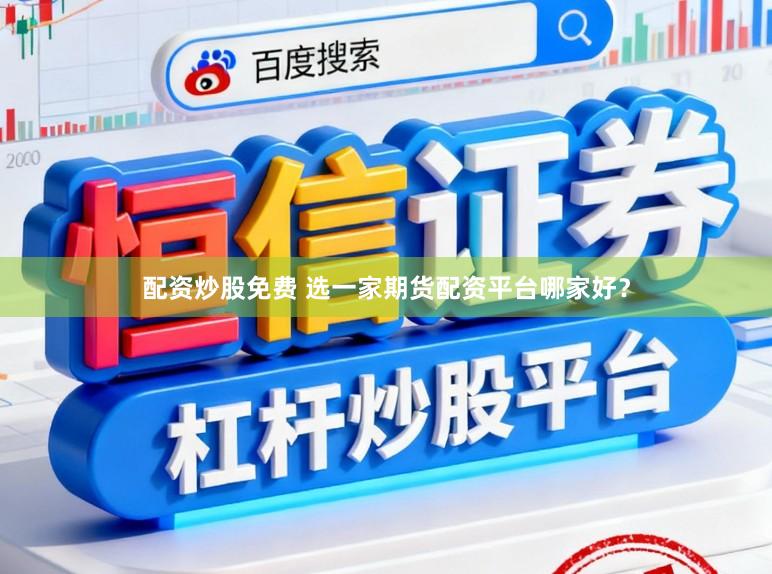 配资炒股免费 选一家期货配资平台哪家好？