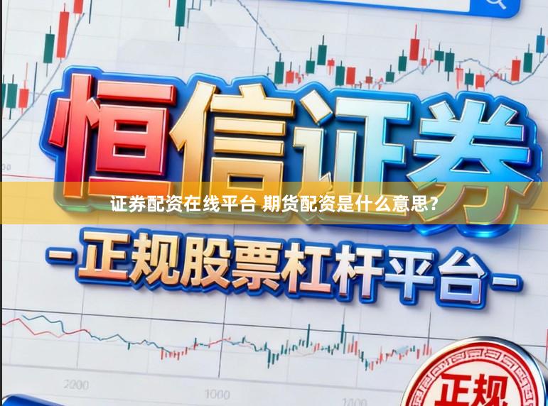 证券配资在线平台 期货配资是什么意思?