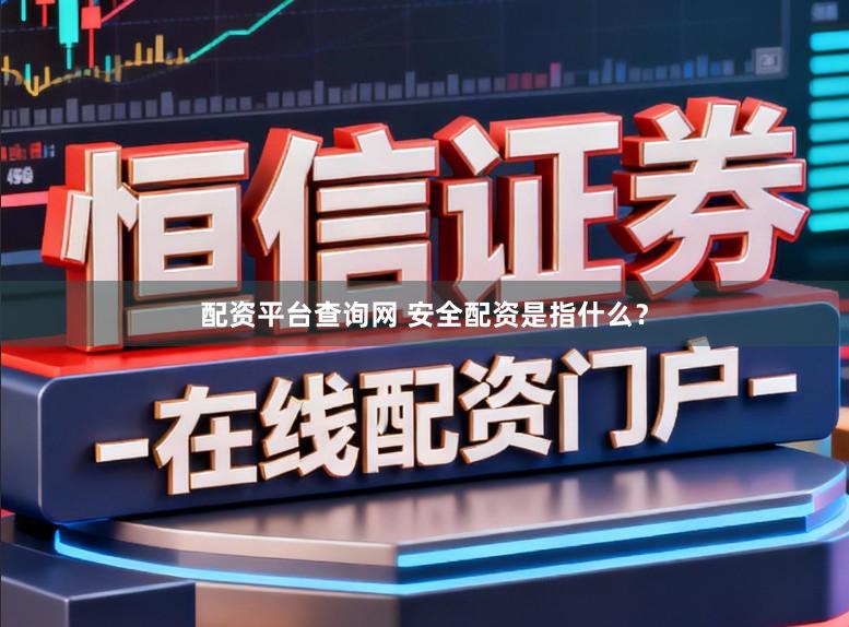 配资平台查询网 安全配资是指什么？