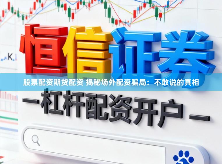 股票配资期货配资 揭秘场外配资骗局：不敢说的真相