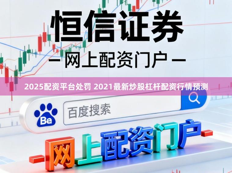 2025配资平台处罚 2021最新炒股杠杆配资行情预测