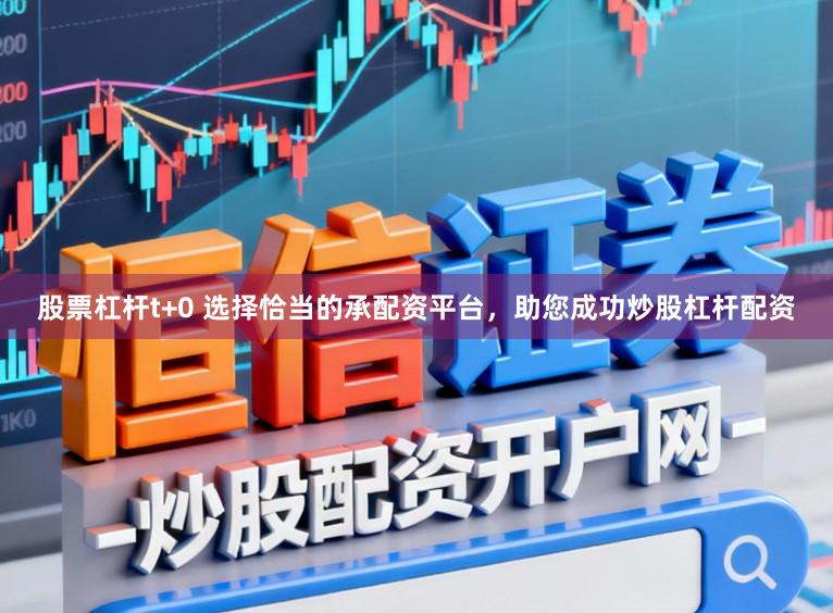 股票杠杆t+0 选择恰当的承配资平台，助您成功炒股杠杆配资
