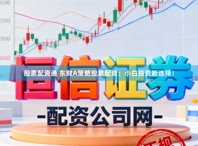 股票配资通 东财A策略股票配资：小白投资新选择！